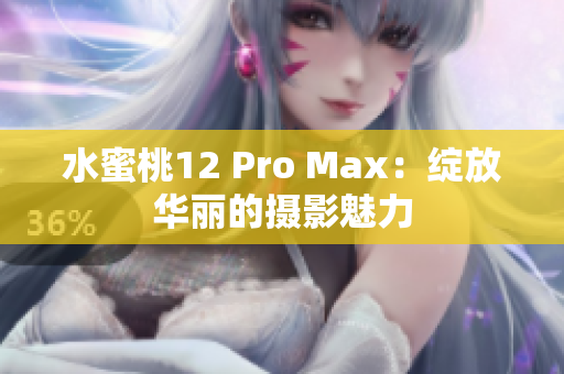 水蜜桃12 Pro Max：绽放华丽的摄影魅力