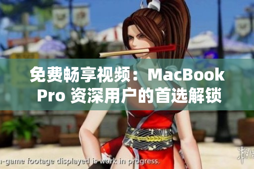 免费畅享视频：MacBook Pro 资深用户的首选解锁体验