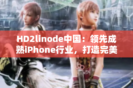 HD2linode中国：领先成熟iPhone行业，打造完美用户体验