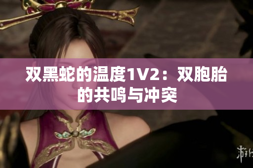 双黑蛇的温度1V2：双胞胎的共鸣与冲突