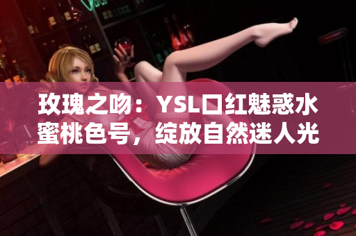 玫瑰之吻：YSL口红魅惑水蜜桃色号，绽放自然迷人光彩