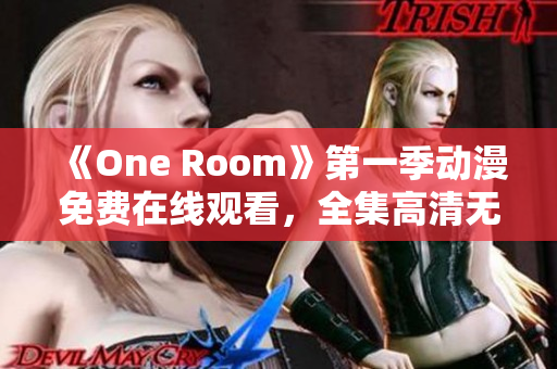 《One Room》第一季动漫免费在线观看，全集高清无广告播放