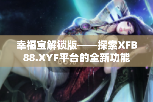 幸福宝解锁版——探索XFB88.XYF平台的全新功能