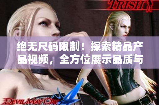 绝无尺码限制！探索精品产品视频，全方位展示品质与风格！