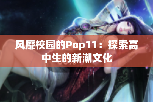 风靡校园的Pop11：探索高中生的新潮文化