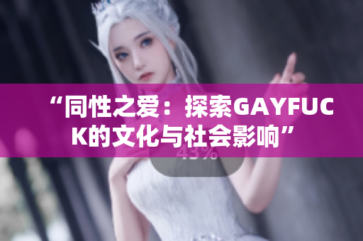 “同性之爱：探索GAYFUCK的文化与社会影响”