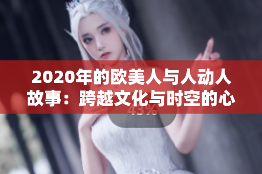 2020年的欧美人与人动人故事：跨越文化与时空的心灵碰撞