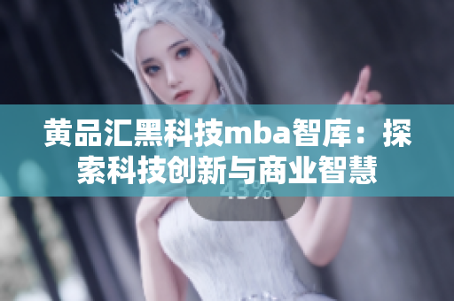 黄品汇黑科技mba智库：探索科技创新与商业智慧