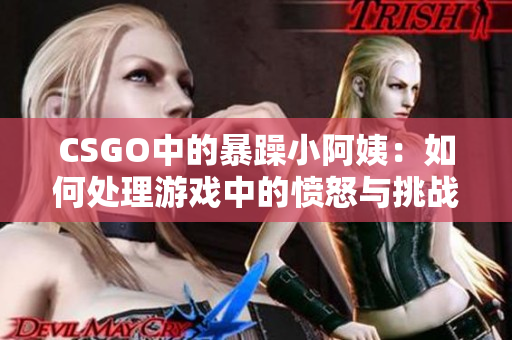 CSGO中的暴躁小阿姨：如何处理游戏中的愤怒与挑战