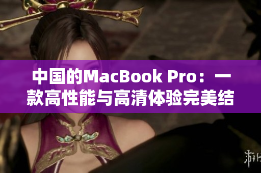 中国的MacBook Pro：一款高性能与高清体验完美结合的笔记本电脑