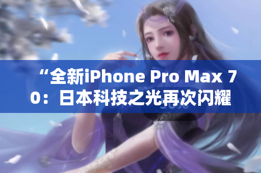 “全新iPhone Pro Max 70：日本科技之光再次闪耀！”