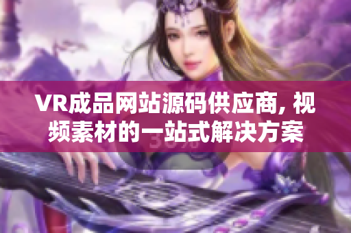 VR成品网站源码供应商, 视频素材的一站式解决方案