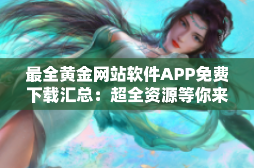 最全黄金网站软件APP免费下载汇总：超全资源等你来挖掘