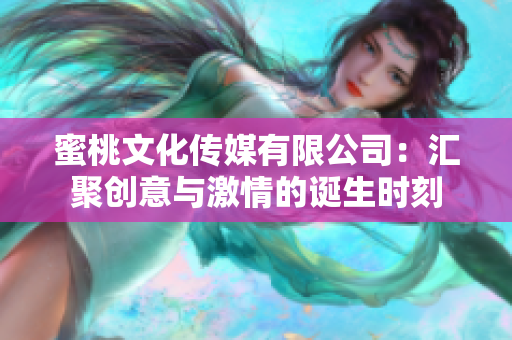 蜜桃文化传媒有限公司：汇聚创意与激情的诞生时刻