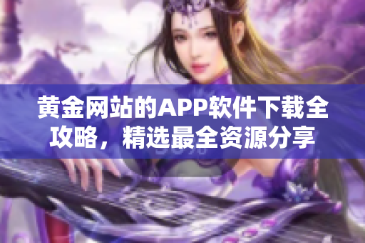 黄金网站的APP软件下载全攻略，精选最全资源分享