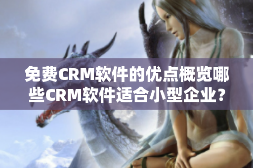 免费CRM软件的优点概览哪些CRM软件适合小型企业？