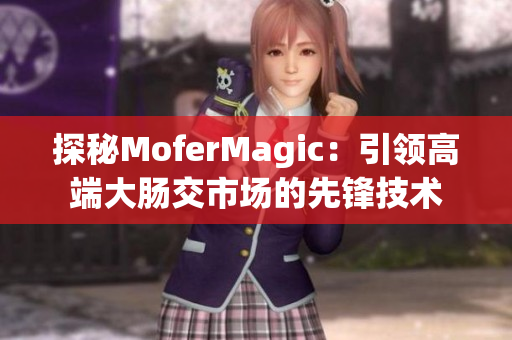 探秘MoferMagic：引领高端大肠交市场的先锋技术