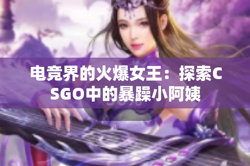 电竞界的火爆女王：探索CSGO中的暴躁小阿姨