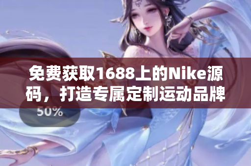 免费获取1688上的Nike源码，打造专属定制运动品牌网站