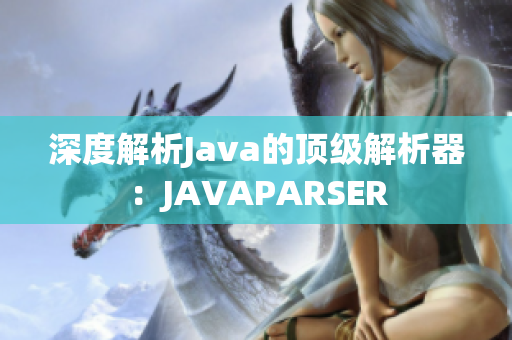 深度解析Java的顶级解析器：JAVAPARSER