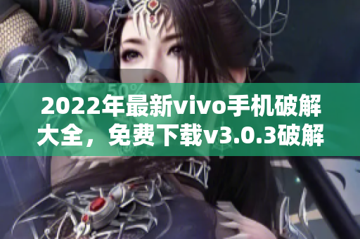 2022年最新vivo手机破解大全，免费下载v3.0.3破解版指南！