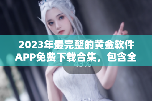 2023年最完整的黄金软件APP免费下载合集，包含全新更新及功能介绍