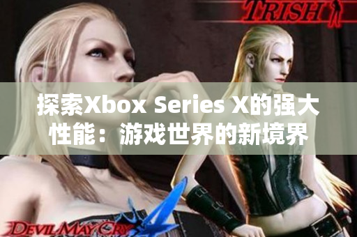 探索Xbox Series X的强大性能：游戏世界的新境界