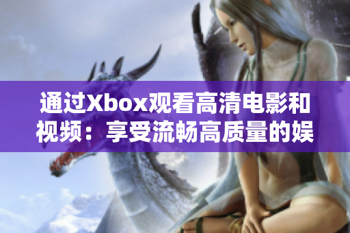 通过Xbox观看高清电影和视频：享受流畅高质量的娱乐体验