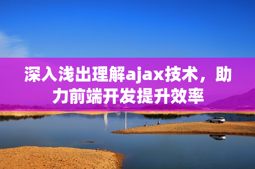 深入浅出理解ajax技术，助力前端开发提升效率