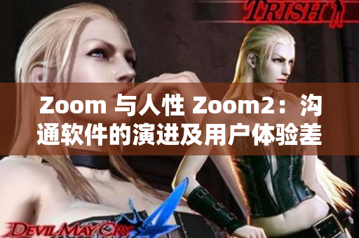 Zoom 与人性 Zoom2：沟通软件的演进及用户体验差异