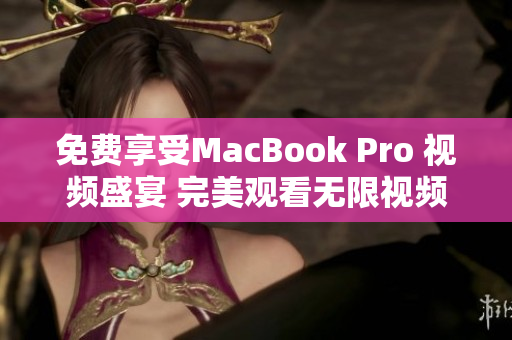 免费享受MacBook Pro 视频盛宴 完美观看无限视频