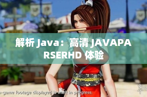 解析 Java：高清 JAVAPARSERHD 体验