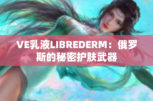 VE乳液LIBREDERM：俄罗斯的秘密护肤武器