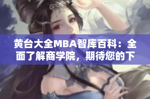 黄台大全MBA智库百科：全面了解商学院，期待您的下载与阅读