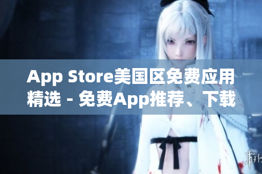 App Store美国区免费应用精选 - 免费App推荐、下载攻略