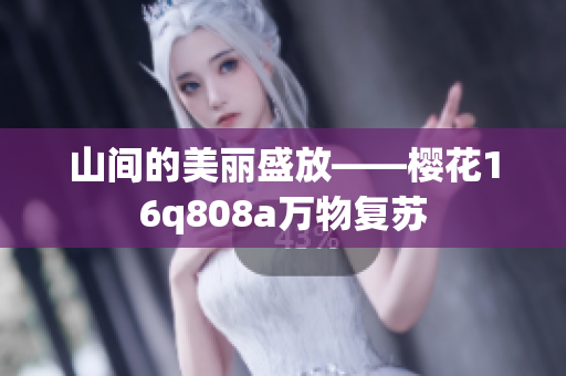 山间的美丽盛放——樱花16q808a万物复苏