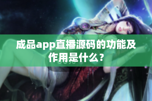 成品app直播源码的功能及作用是什么？