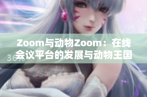 Zoom与动物Zoom：在线会议平台的发展与动物王国的探索