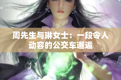 周先生与琳女士：一段令人动容的公交车邂逅