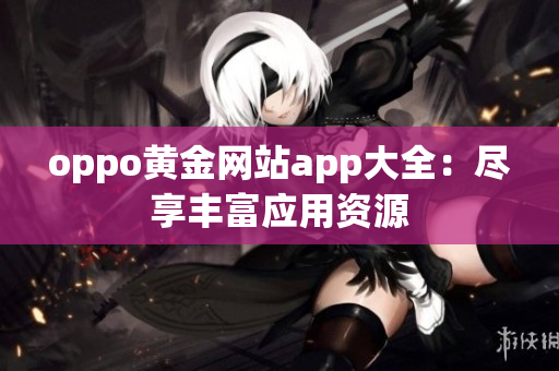 oppo黄金网站app大全：尽享丰富应用资源