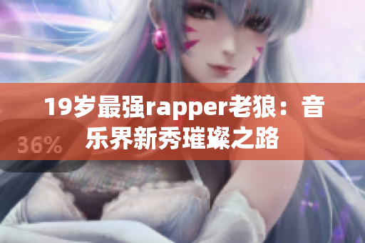 19岁最强rapper老狼：音乐界新秀璀璨之路