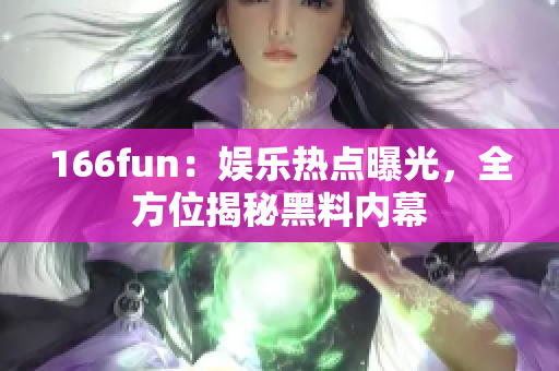 166fun：娱乐热点曝光，全方位揭秘黑料内幕