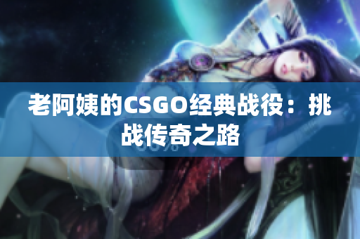 老阿姨的CSGO经典战役：挑战传奇之路