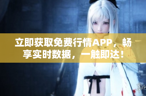 立即获取免费行情APP，畅享实时数据，一触即达！