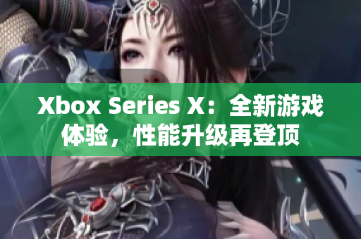 Xbox Series X：全新游戏体验，性能升级再登顶