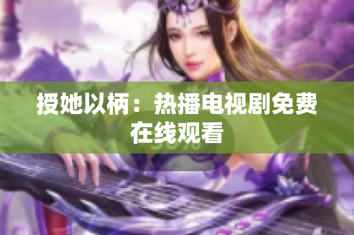 授她以柄：热播电视剧免费在线观看