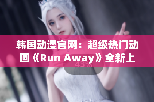 韩国动漫官网：超级热门动画《Run Away》全新上线，精彩内容等你来发现!