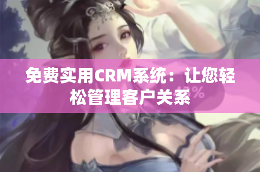 免费实用CRM系统：让您轻松管理客户关系