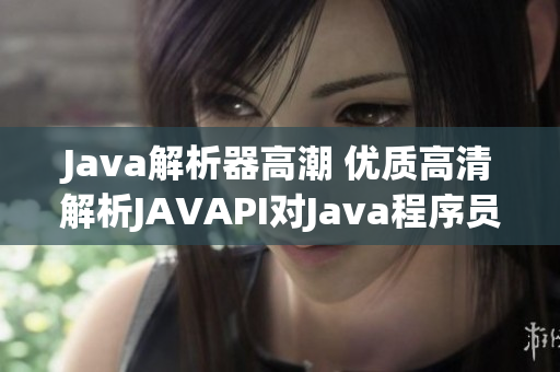 Java解析器高潮 优质高清解析JAVAPI对Java程序员的重要性