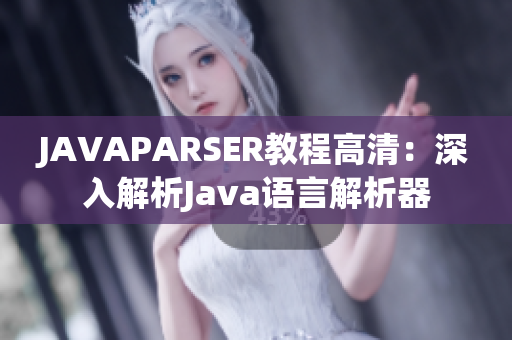 JAVAPARSER教程高清：深入解析Java语言解析器